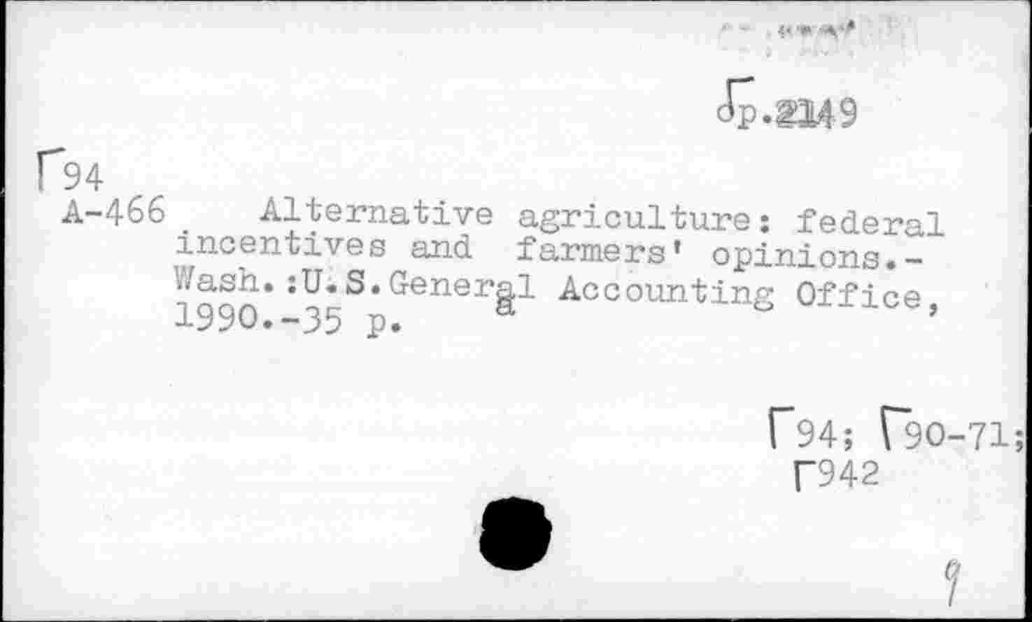 ﻿A-466 . Alternative agriculture : federal incentives and farmers’ opinions.-:U«S.Genera! Accounting Office.
-1990.-35 p. “
F94; ("90-71;
T942
Cl